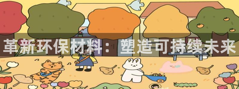 意昂5(KGAME)官网游戏：革新环保材料：塑造可持续未来