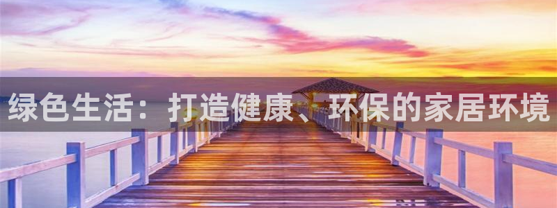 意昂5(KGAME)平台官网下载：绿色生活：打造健康、环保的