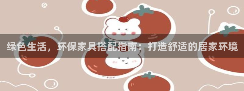 意昂5(KGAME)管网登录：绿色生活，环保家具搭配指南：打