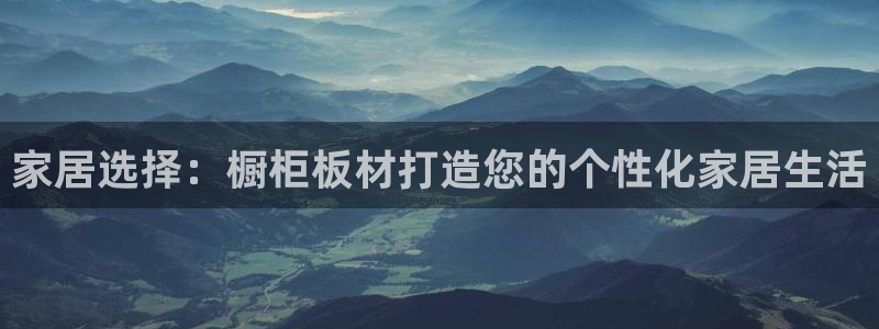 意昂5(KGAME)平台到底能玩吗：家居选择：橱柜板材打造您